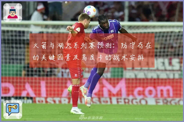 火箭与湖人系列赛预测：防守存在的关键因素及乌度卡的战术安排