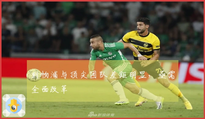 利物浦与顶尖团队差距明显，亟需全面改革