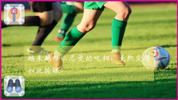 越来越难以忍受的吃相，竟然变得如此抢眼！