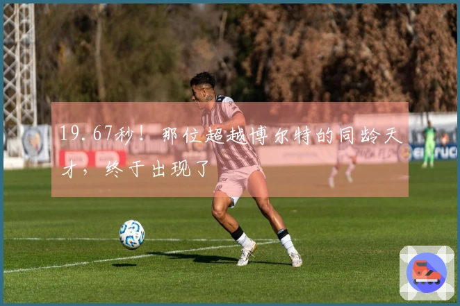 19.67秒！那位超越博尔特的同龄天才，终于出现了