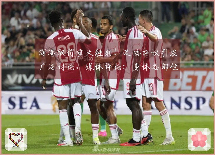 海港取得重大胜利！足协评议引发广泛讨论，媒体评论：身体各部位皆可震撼