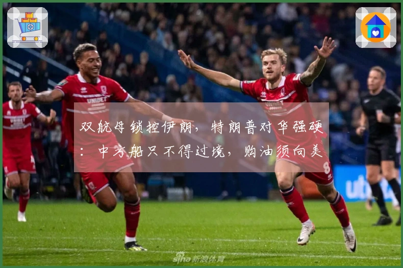 双航母锁控伊朗，特朗普对华强硬：中方船只不得过境，购油须向美国寻求