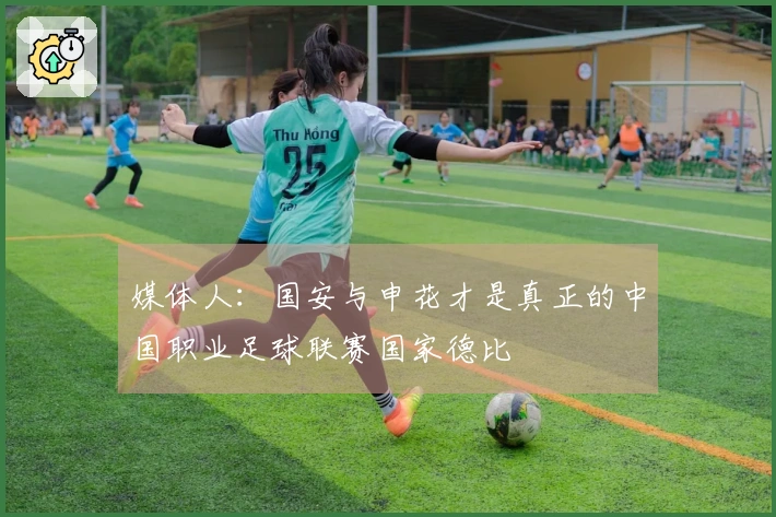 媒体人：国安与申花才是真正的中国职业足球联赛国家德比