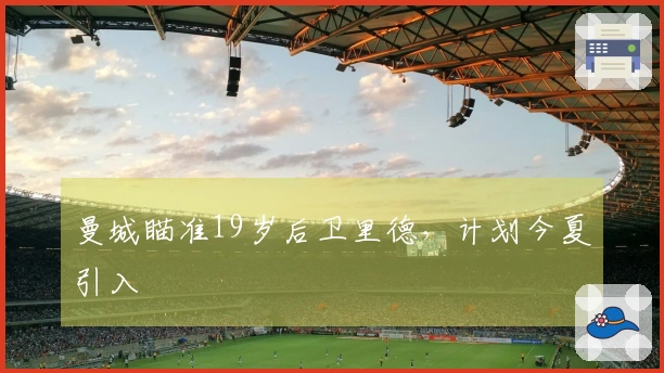 曼城瞄准19岁后卫里德，计划今夏引入