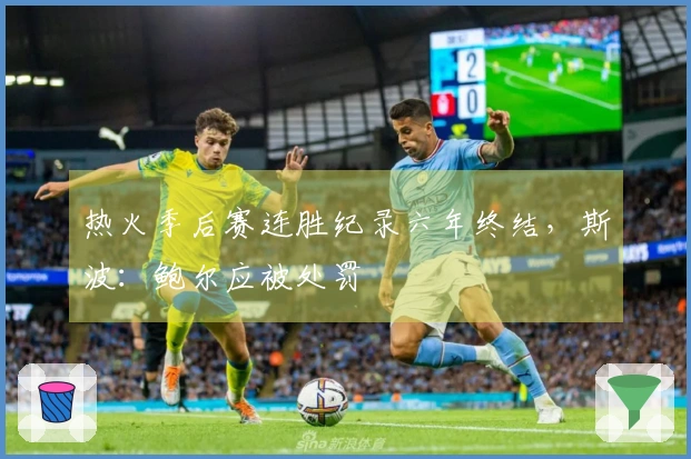 热火季后赛连胜纪录六年终结，斯波：鲍尔应被处罚