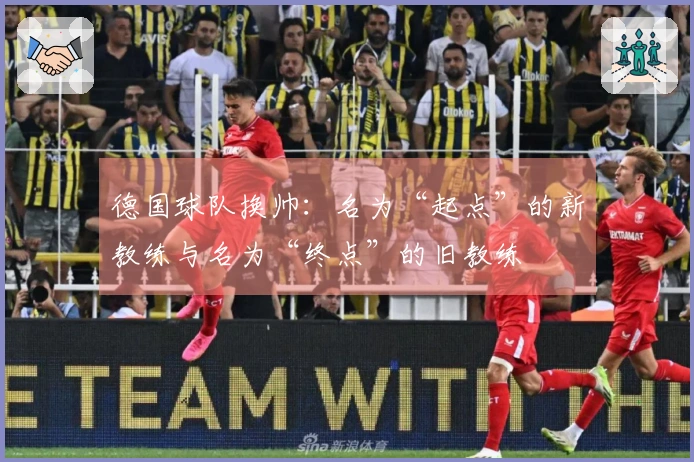 德国球队换帅：名为“起点”的新教练与名为“终点”的旧教练