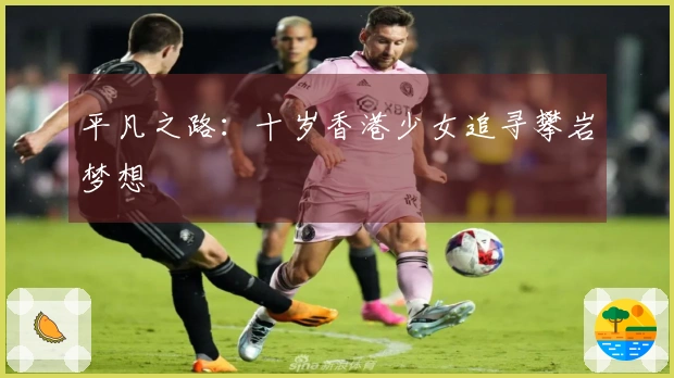 平凡之路：十岁香港少女追寻攀岩梦想