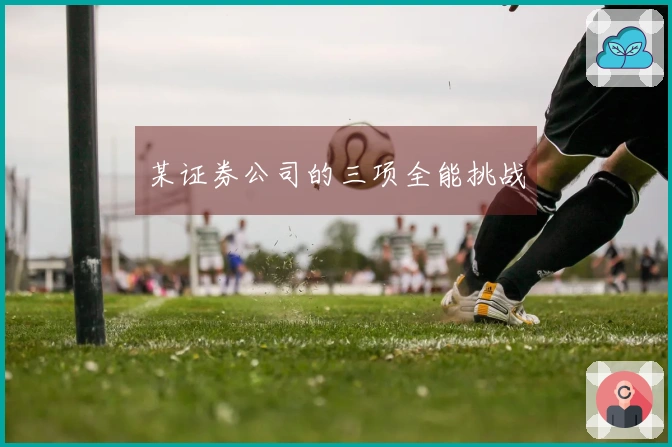 某证券公司的三项全能挑战