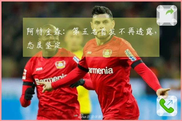 阿特金森：第五名首发不再透露，态度坚定