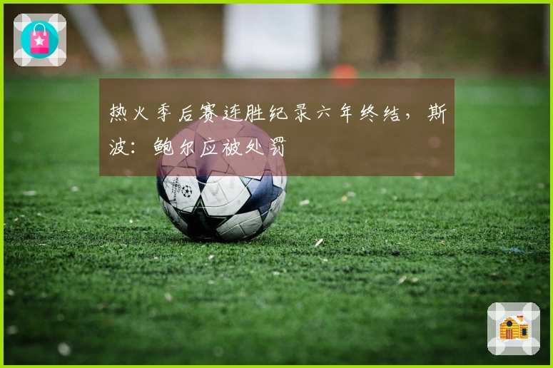 热火季后赛连胜纪录六年终结，斯波：鲍尔应被处罚