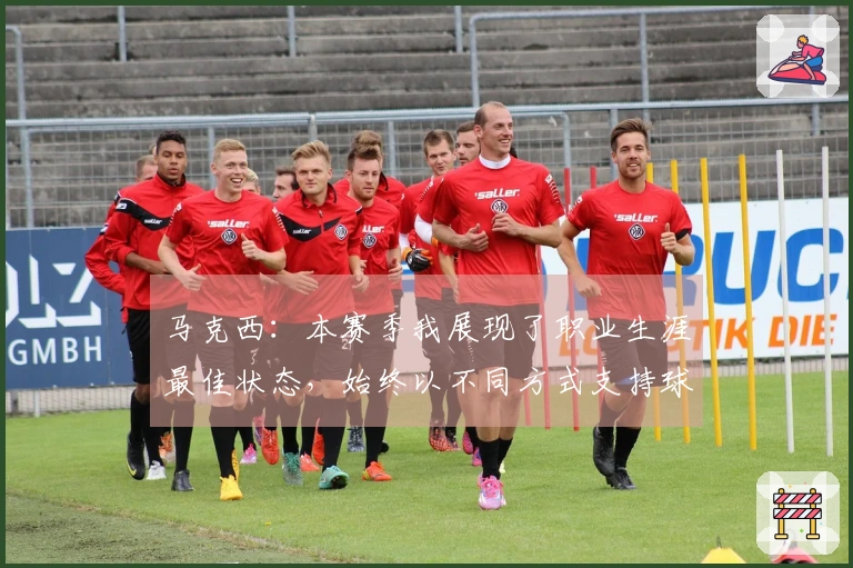 马克西：本赛季我展现了职业生涯最佳状态，始终以不同方式支持球队